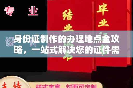 江南身份证制作的办理地点全攻略，一站式解决您的证件需求